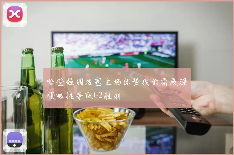 哈登强调活塞主场优势我们需展现侵略性争取G2胜利