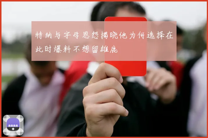 特纳与字母恩怨揭晓他为何选择在此时爆料不想留雄鹿