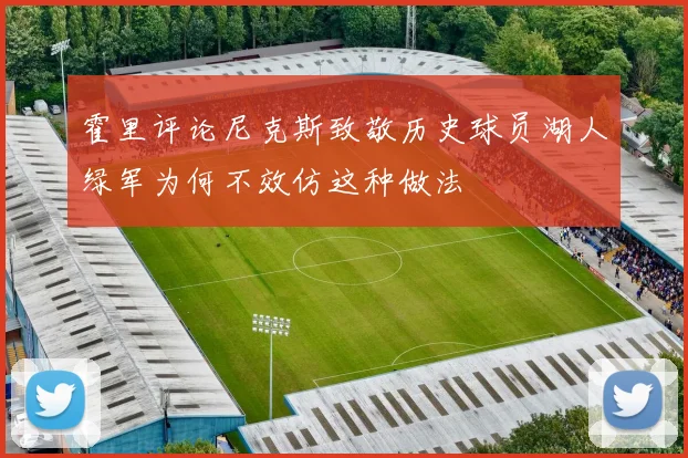 霍里评论尼克斯致敬历史球员湖人绿军为何不效仿这种做法