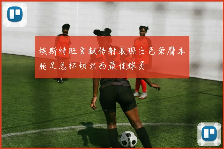 埃斯特旺贡献传射表现出色荣膺本轮足总杯切尔西最佳球员