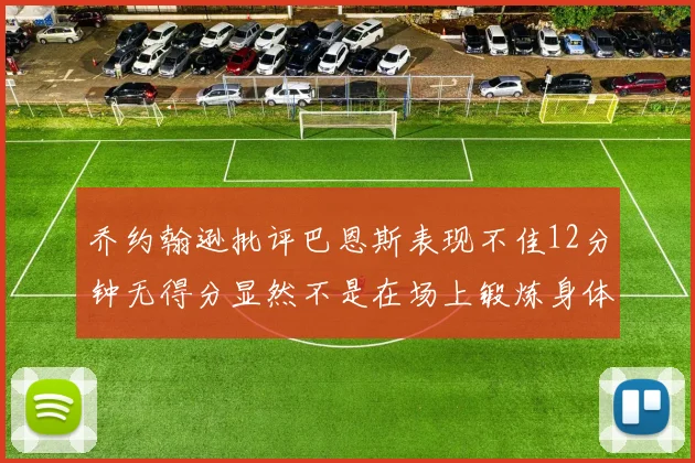 乔约翰逊批评巴恩斯表现不佳12分钟无得分显然不是在场上锻炼身体
