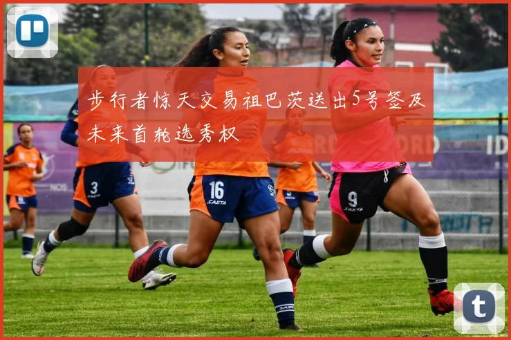 步行者惊天交易祖巴茨送出5号签及未来首轮选秀权