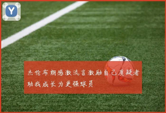杰伦布朗感激流言激励自己质疑者助我成长为更强球员