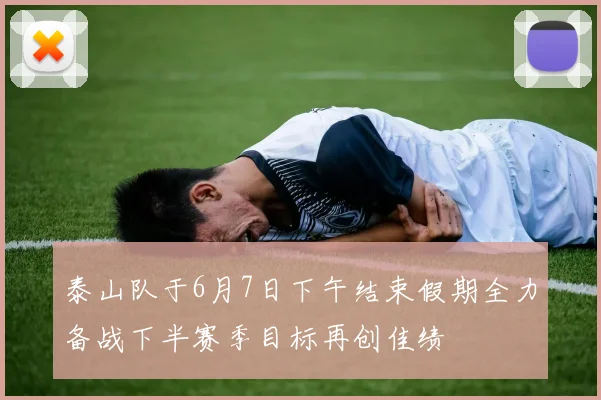 泰山队于6月7日下午结束假期全力备战下半赛季目标再创佳绩