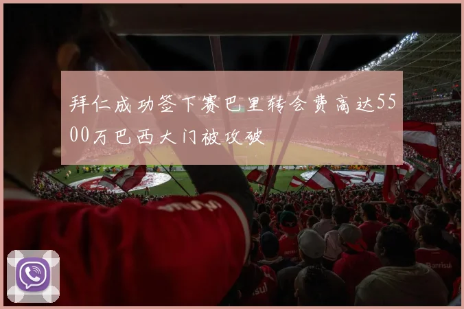 拜仁成功签下赛巴里转会费高达5500万巴西大门被攻破