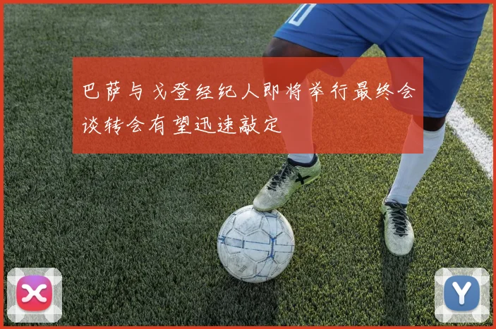 巴萨与戈登经纪人即将举行最终会谈转会有望迅速敲定