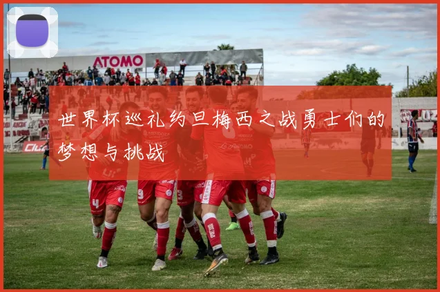 世界杯巡礼约旦梅西之战勇士们的梦想与挑战