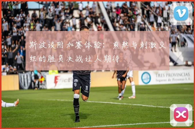 斯波谈附加赛体验：煎熬与刺激交织的胜负决战让人期待