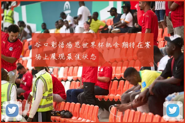 谷口彰悟感恩世界杯机会期待在赛场上展现最佳状态