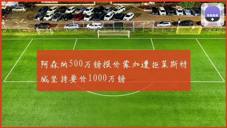 阿森纳500万镑报价蒙加遭拒莱斯特城坚持要价1000万镑