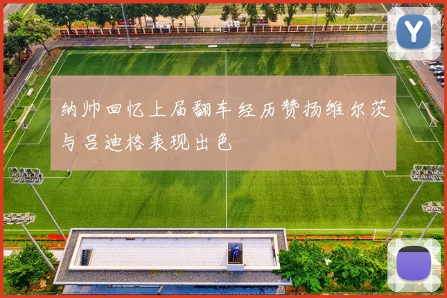纳帅回忆上届翻车经历赞扬维尔茨与吕迪格表现出色